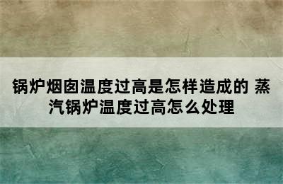 锅炉烟囱温度过高是怎样造成的 蒸汽锅炉温度过高怎么处理